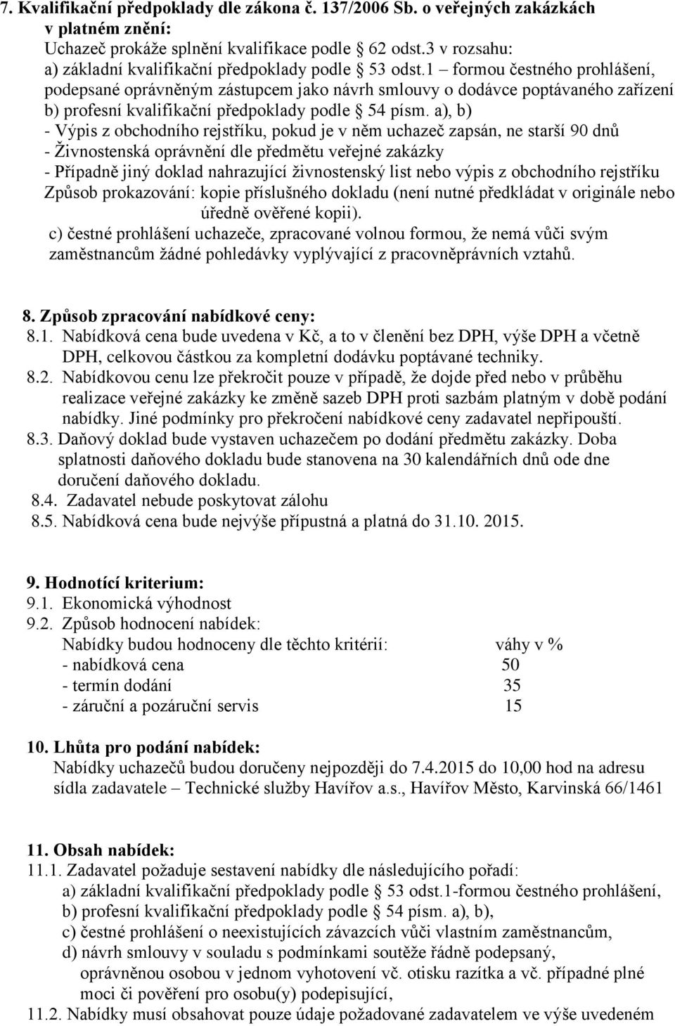 1 formou čestného prohlášení, podepsané oprávněným zástupcem jako návrh smlouvy o dodávce poptávaného zařízení b) profesní kvalifikační předpoklady podle 54 písm.