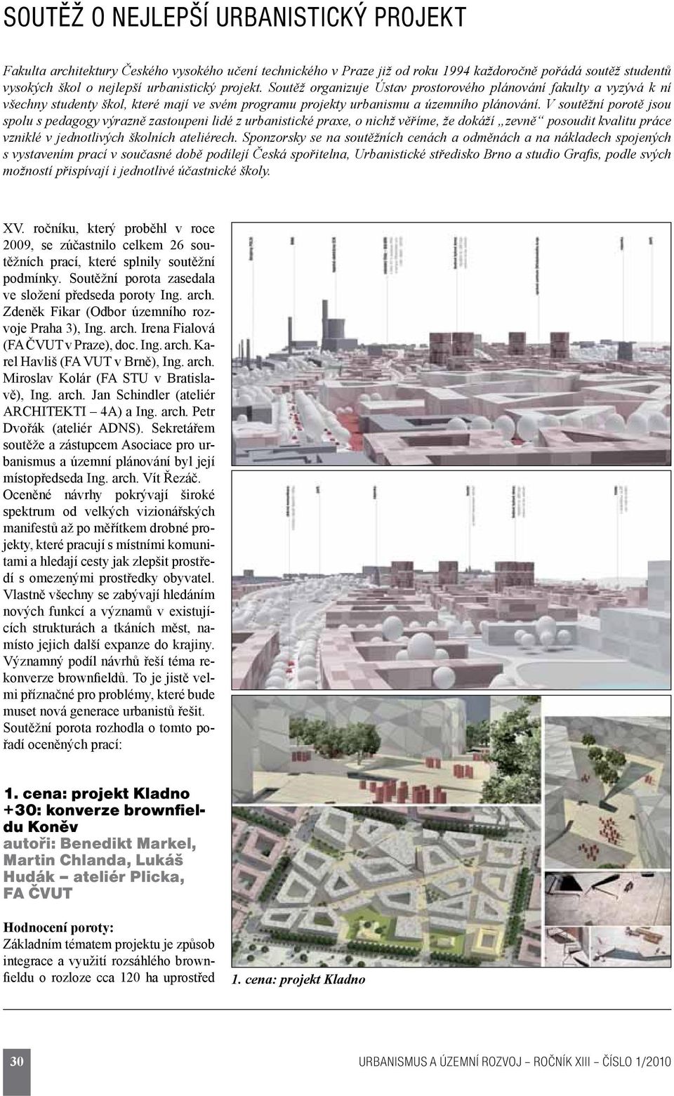 V soutěžní porotě jsou spolu s pedagogy výrazně zastoupeni lidé z urbanistické praxe, o nichž věříme, že dokáží zevně posoudit kvalitu práce vzniklé v jednotlivých školních ateliérech.