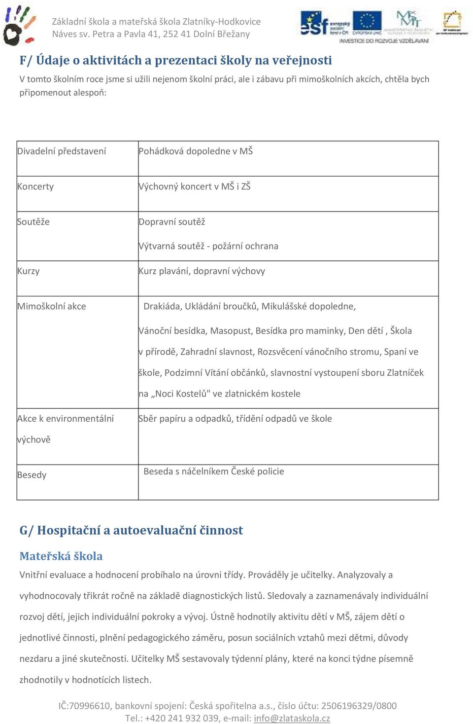 Ukládání broučků, Mikulášské dopoledne, Vánoční besídka, Masopust, Besídka pro maminky, Den dětí, Škola v přírodě, Zahradní slavnost, Rozsvěcení vánočního stromu, Spaní ve škole, Podzimní Vítání