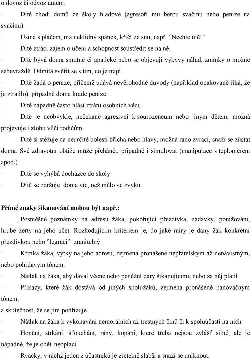 Dítě žádá o peníze, přičemž udává nevěrohodné důvody (například opakovaně říká, že je ztratilo), případně doma krade peníze. Dítě nápadně často hlásí ztrátu osobních věcí.