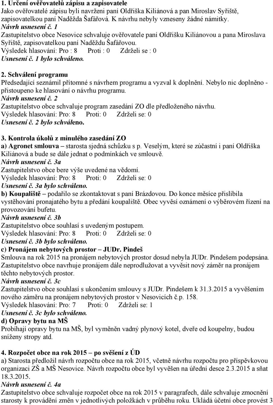 Výsledek hlasování: Pro : 8 Proti : 0 Zdrželi se : 0 Usnesení č. 1 bylo schváleno. 2. Schválení programu Předsedající seznámil přítomné s návrhem programu a vyzval k doplnění.