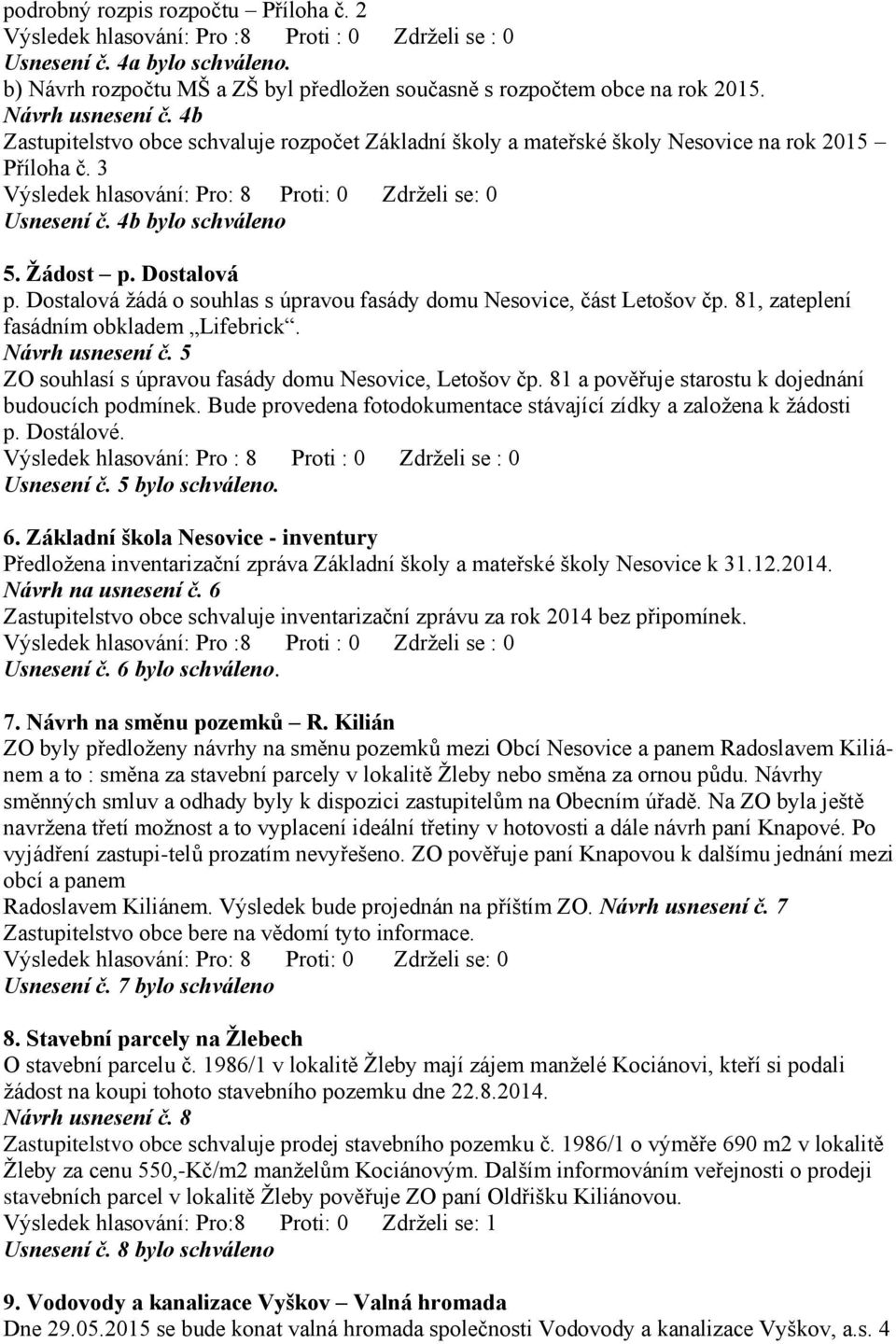 Dostalová žádá o souhlas s úpravou fasády domu Nesovice, část Letošov čp. 81, zateplení fasádním obkladem Lifebrick. Návrh usnesení č. 5 ZO souhlasí s úpravou fasády domu Nesovice, Letošov čp.