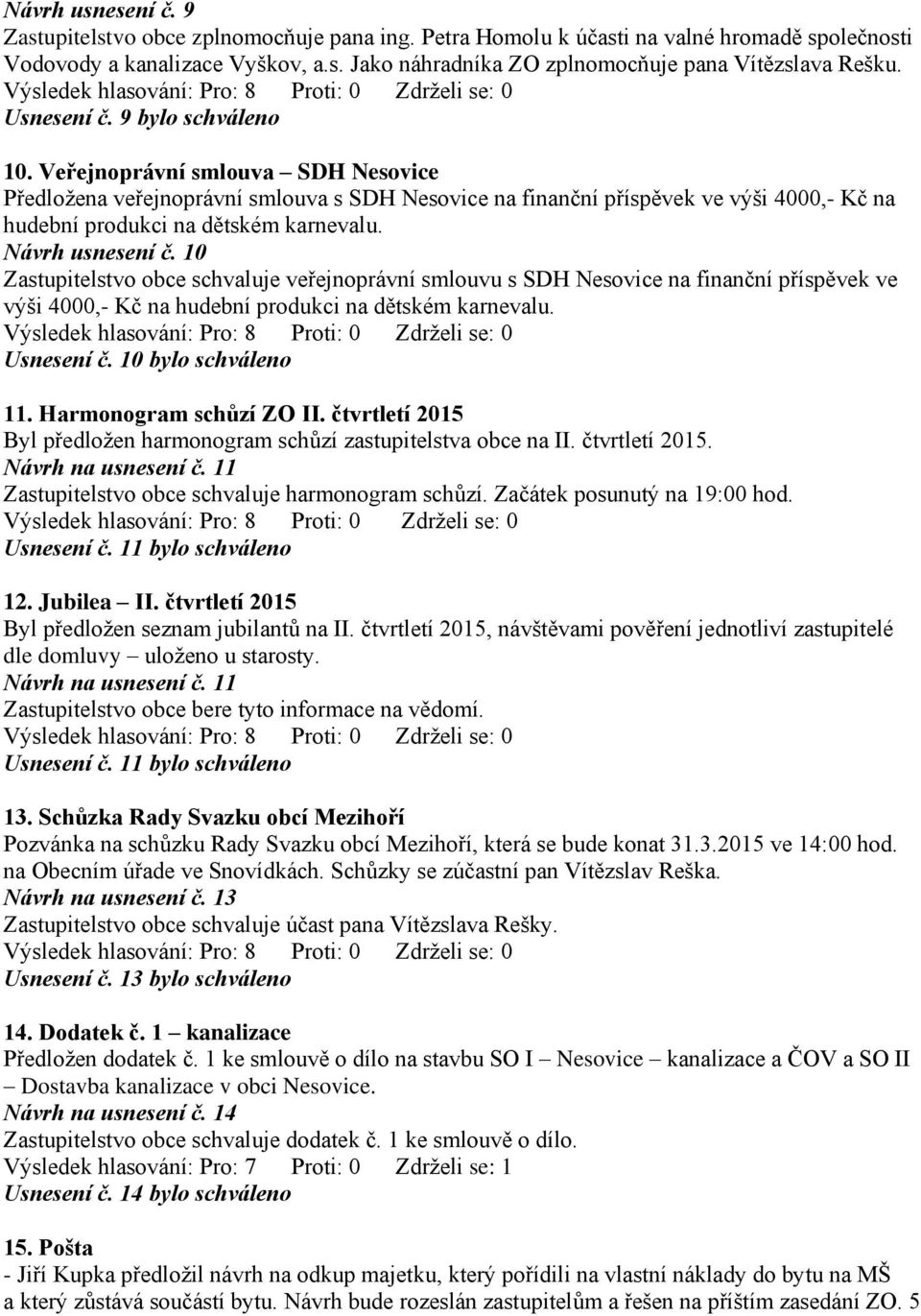 Návrh usnesení č. 10 Zastupitelstvo obce schvaluje veřejnoprávní smlouvu s SDH Nesovice na finanční příspěvek ve výši 4000,- Kč na hudební produkci na dětském karnevalu. Usnesení č.