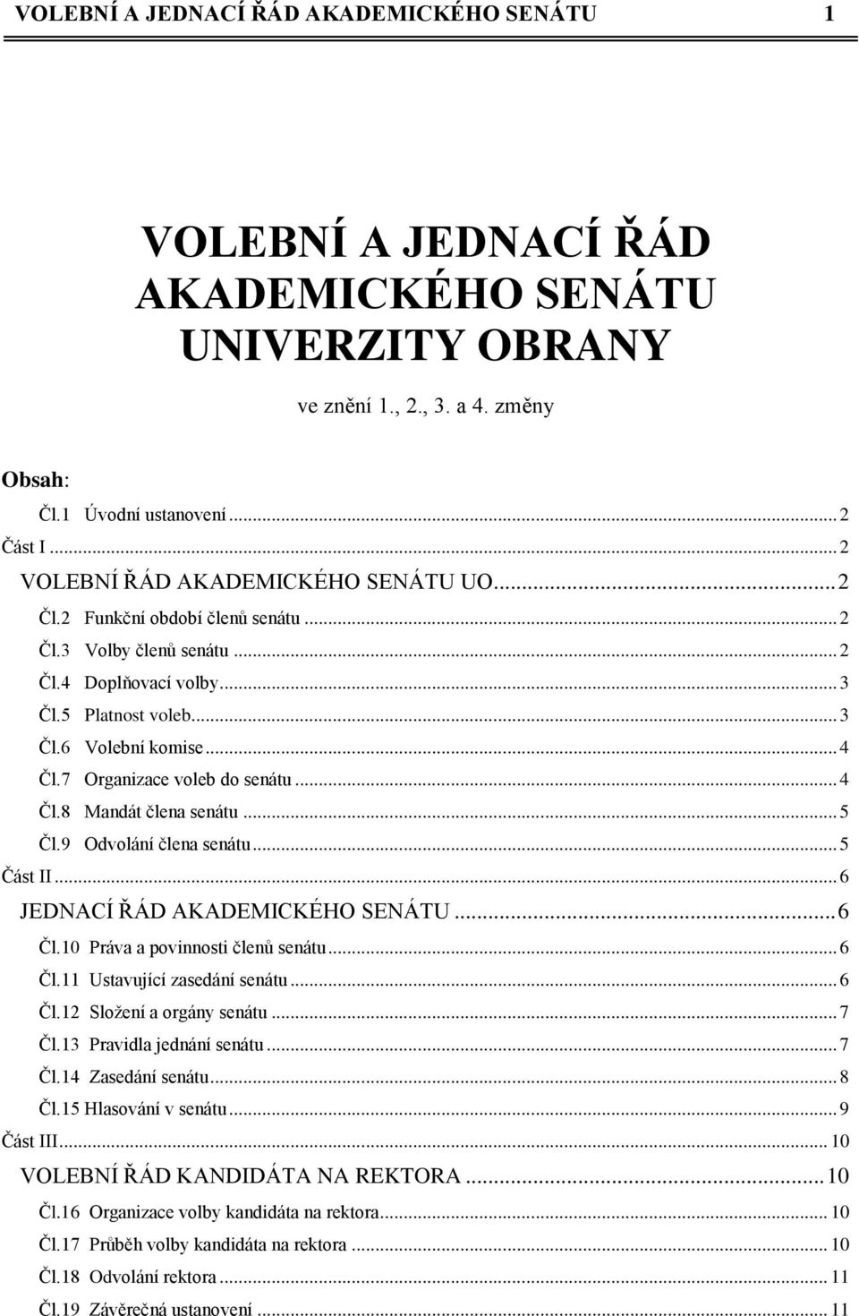 7 Organizace voleb do senátu... 4 Čl.8 Mandát člena senátu... 5 Čl.9 Odvolání člena senátu... 5 Část II... 6 JEDNACÍ ŘÁD AKADEMICKÉHO SENÁTU... 6 Čl.10 Práva a povinnosti členů senátu... 6 Čl.11 Ustavující zasedání senátu.