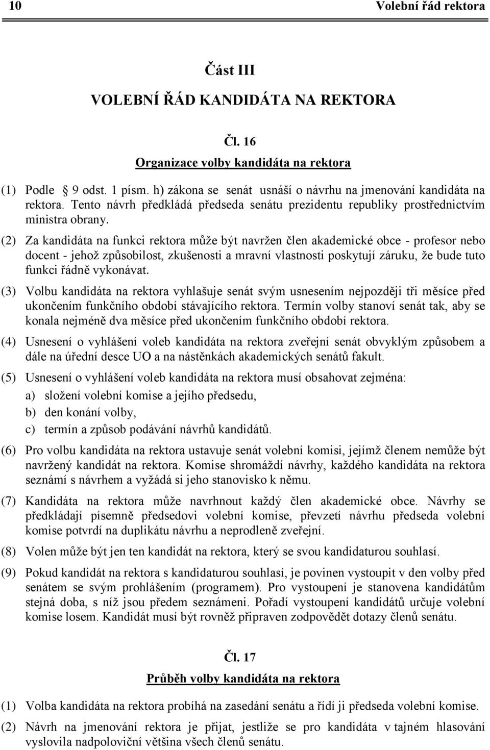 (2) Za kandidáta na funkci rektora může být navržen člen akademické obce - profesor nebo docent - jehož způsobilost, zkušenosti a mravní vlastnosti poskytují záruku, že bude tuto funkci řádně