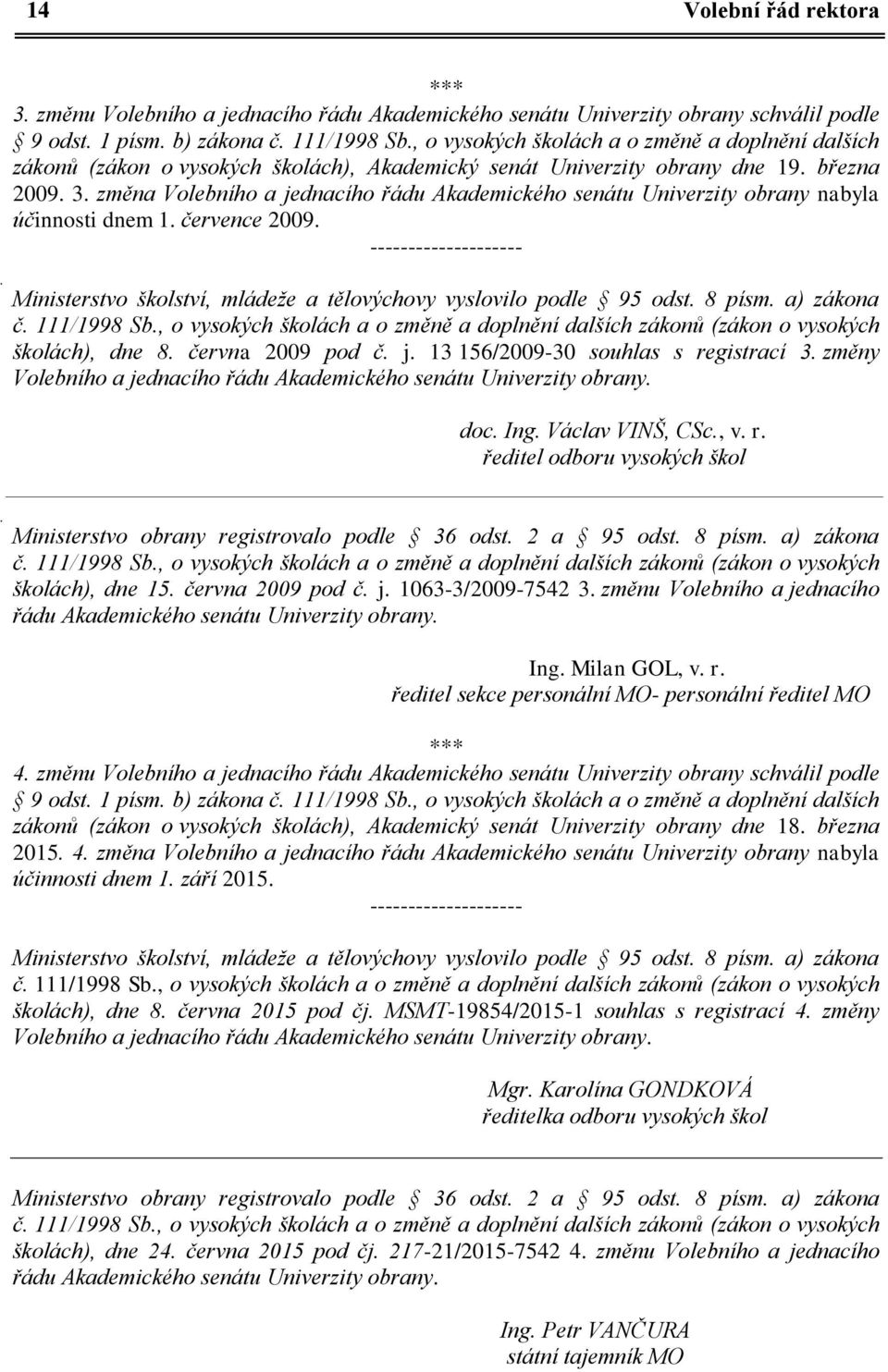 změna Volebního a jednacího řádu Akademického senátu Univerzity obrany nabyla účinnosti dnem 1. července 2009.