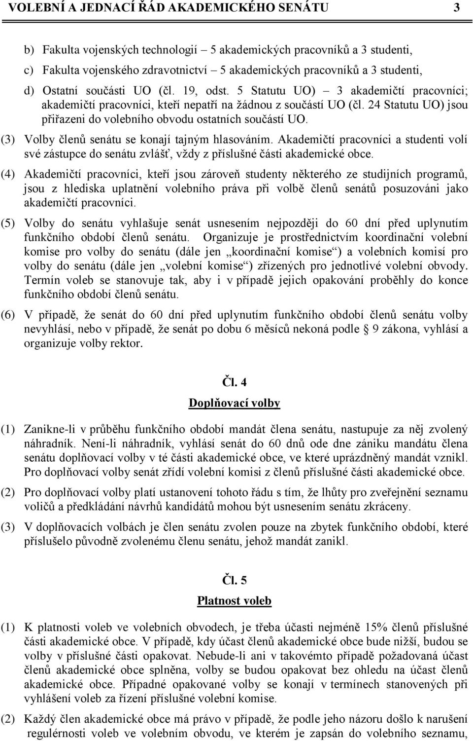 24 Statutu UO) jsou přiřazeni do volebního obvodu ostatních součástí UO. (3) Volby členů senátu se konají tajným hlasováním.