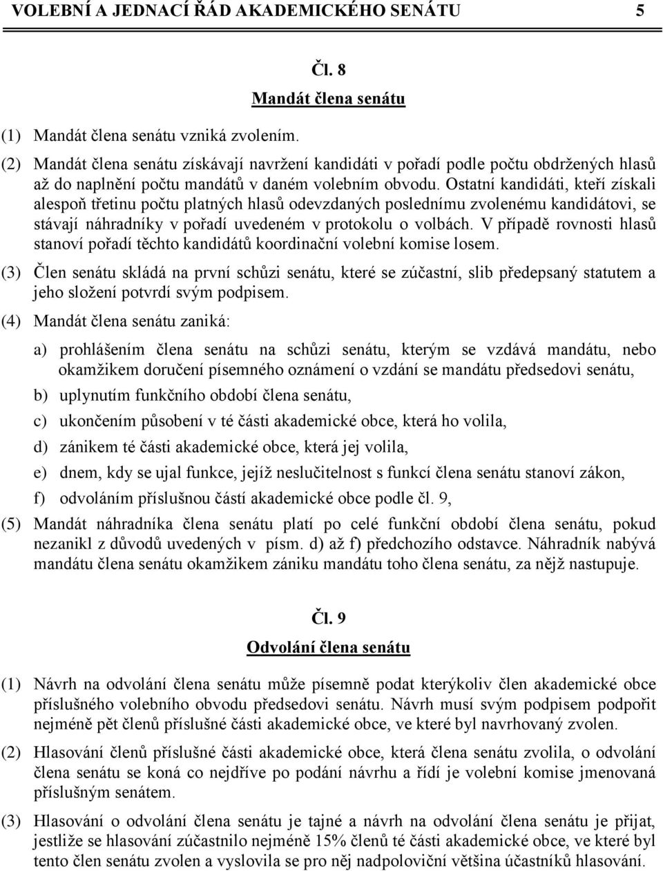 Ostatní kandidáti, kteří získali alespoň třetinu počtu platných hlasů odevzdaných poslednímu zvolenému kandidátovi, se stávají náhradníky v pořadí uvedeném v protokolu o volbách.