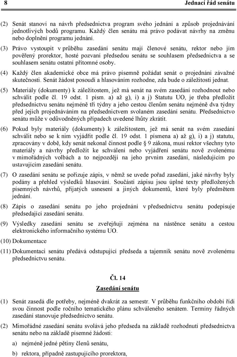 (3) Právo vystoupit v průběhu zasedání senátu mají členové senátu, rektor nebo jím pověřený prorektor, hosté pozvaní předsedou senátu se souhlasem předsednictva a se souhlasem senátu ostatní přítomné