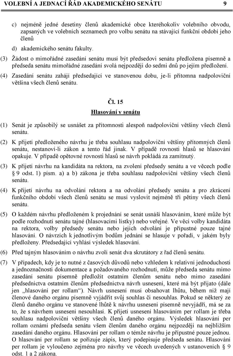 (3) Žádost o mimořádné zasedání senátu musí být předsedovi senátu předložena písemně a předseda senátu mimořádné zasedání svolá nejpozději do sedmi dnů po jejím předložení.