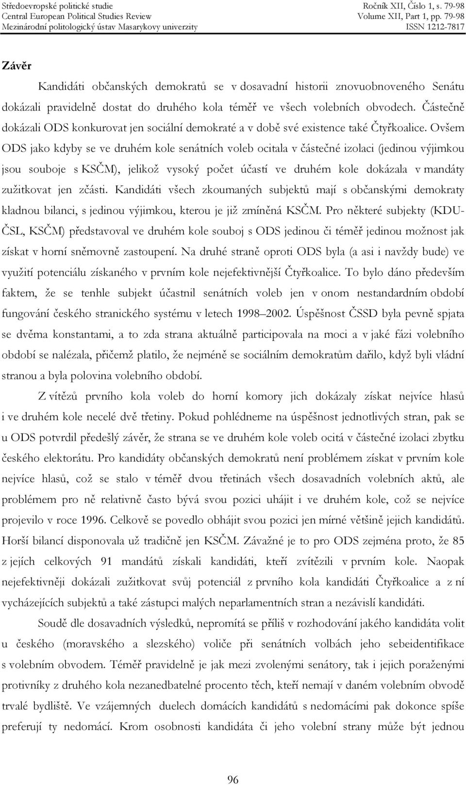 Ovšem ODS jako kdyby se ve druhém kole senátních voleb ocitala v částečné izolaci (jedinou výjimkou jsou souboje s KSČM), jelikož vysoký počet účastí ve druhém kole dokázala v mandáty zužitkovat jen