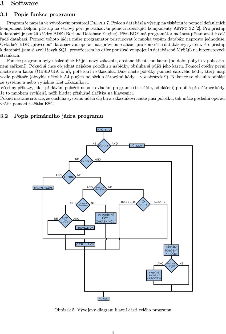 Pro přístup k databázi je použito jádro BDE(Borland Database Engine). Přes BDE má programátor možnost přistupovat k celé řadě databází.