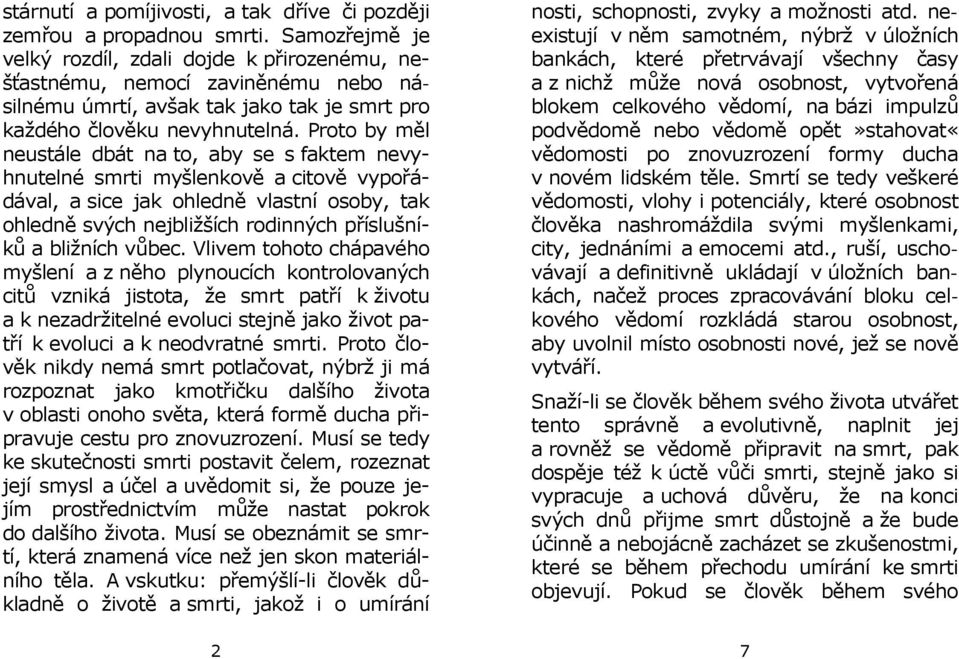 Proto by měl neustále dbát na to, aby se s faktem nevyhnutelné smrti myšlenkově a citově vypořádával, a sice jak ohledně vlastní osoby, tak ohledně svých nejbližších rodinných příslušníků a bližních