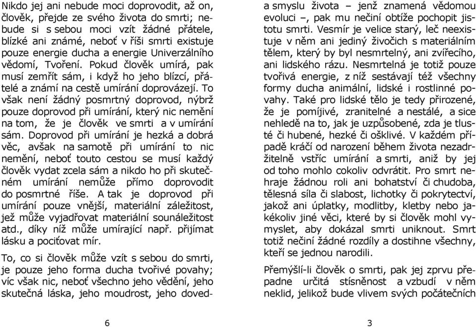 To však není žádný posmrtný doprovod, nýbrž pouze doprovod při umírání, který nic nemění na tom, že je člověk ve smrti a v umírání sám.