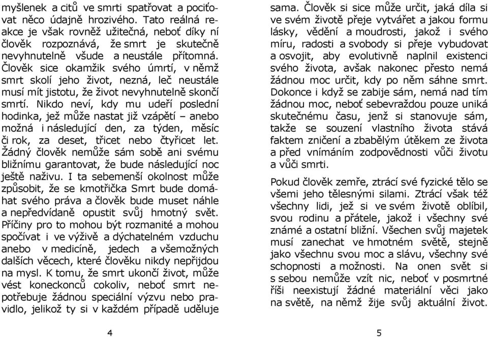 Člověk sice okamžik svého úmrtí, v němž smrt skolí jeho život, nezná, leč neustále musí mít jistotu, že život nevyhnutelně skončí smrtí.