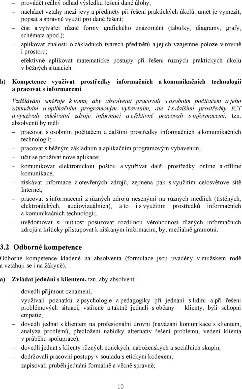 ); aplikovat znalosti o základních tvarech předmětů a jejich vzájemné poloze v rovině i prostoru; efektivně aplikovat matematické postupy při řešení různých praktických úkolů v běžných situacích.