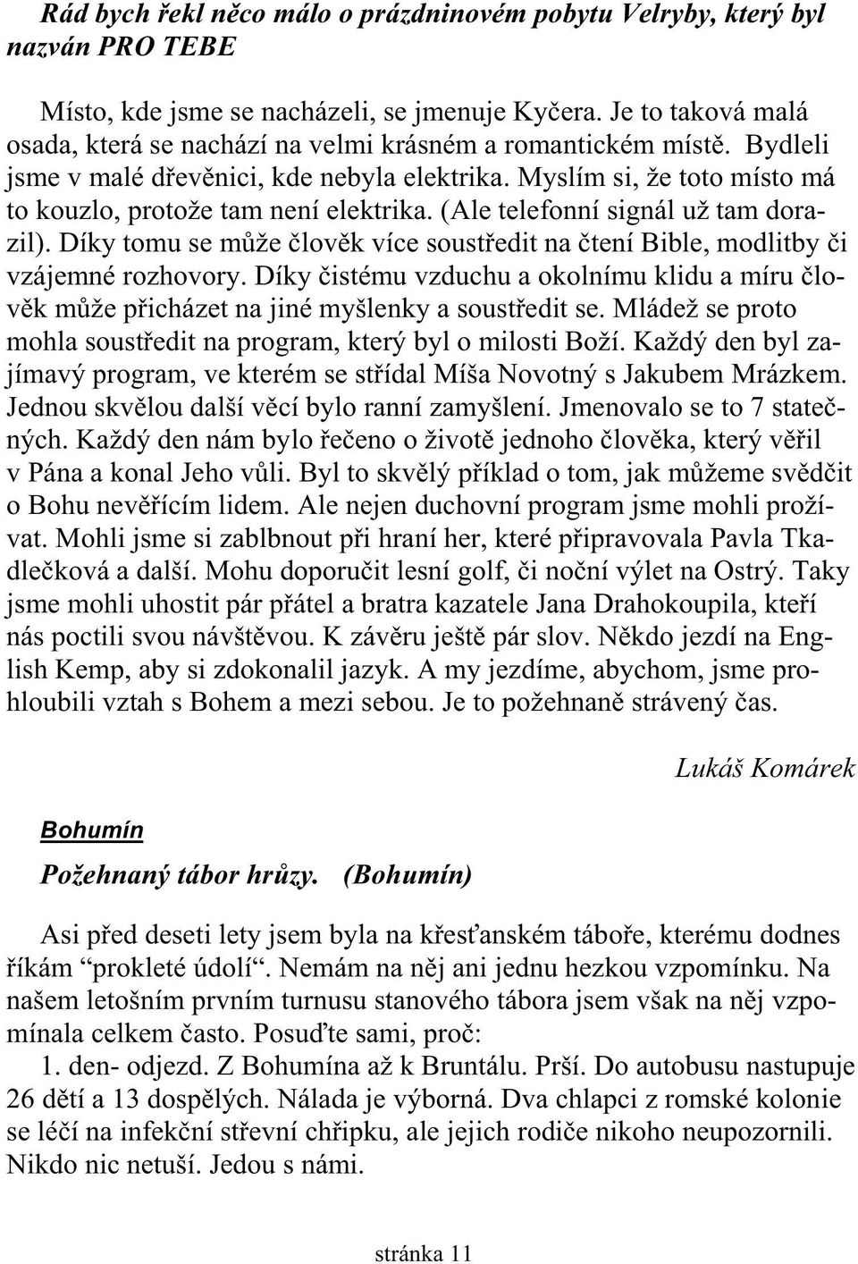 (Ale telefonní signál už tam dorazil). Díky tomu se m že lov k více soust edit na tení Bible, modlitby i vzájemné rozhovory.