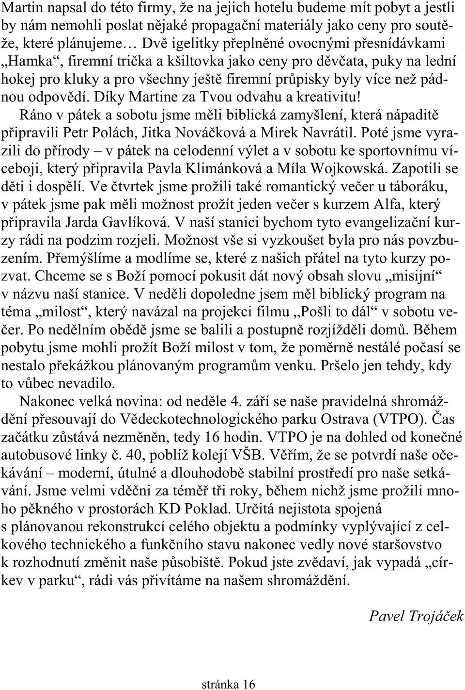 Díky Martine za Tvou odvahu a kreativitu! Ráno v pátek a sobotu jsme m li biblická zamyšlení, která nápadit p ipravili Petr Polách, Jitka Nová ková a Mirek Navrátil.