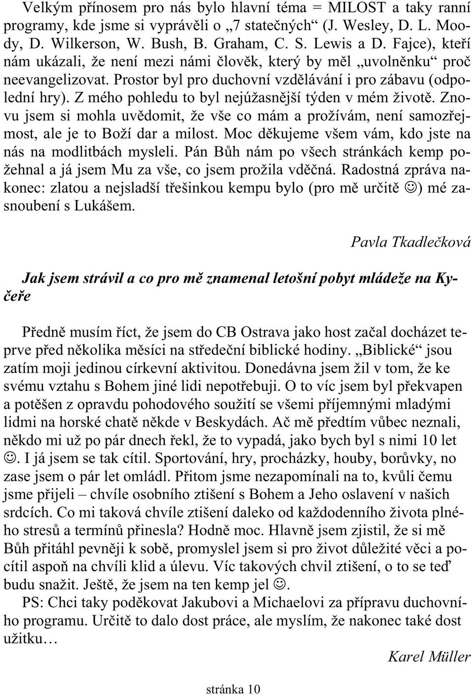 Z mého pohledu to byl nejúžasn jší týden v mém život. Znovu jsem si mohla uv domit, že vše co mám a prožívám, není samoz ejmost, ale je to Boží dar a milost.