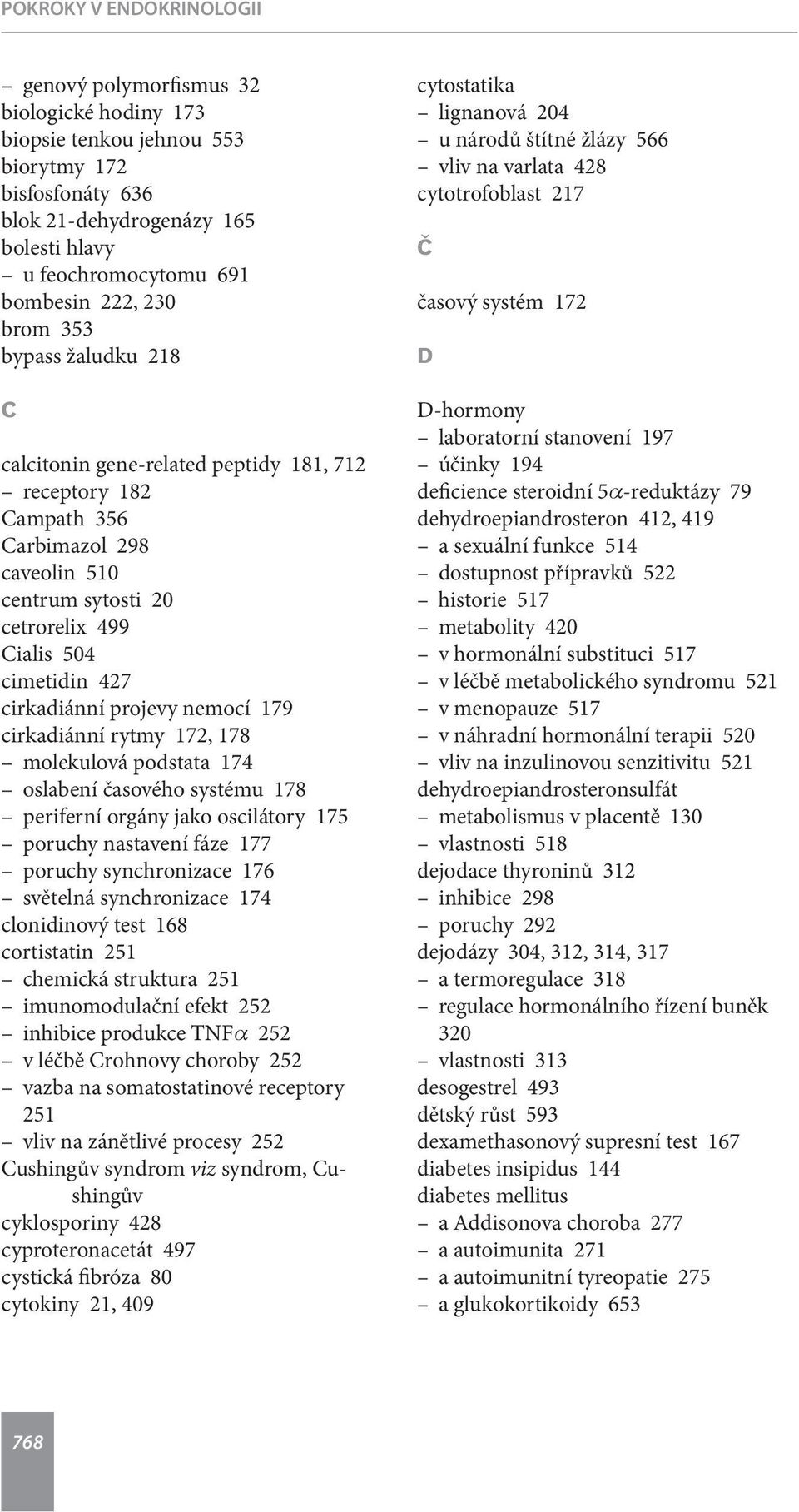 cirkadiánní projevy nemocí 179 cirkadiánní rytmy 172, 178 molekulová podstata 174 oslabení časového systému 178 periferní orgány jako oscilátory 175 poruchy nastavení fáze 177 poruchy synchronizace