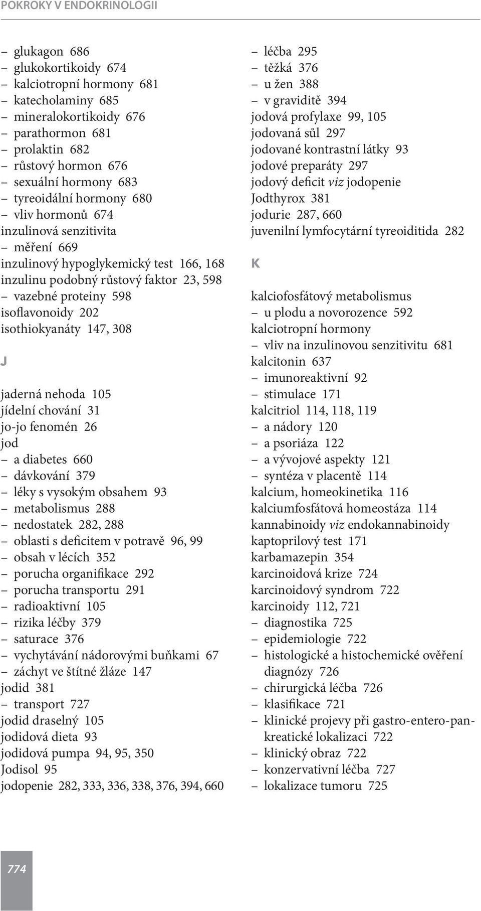 isothiokyanáty 147, 308 J jaderná nehoda 105 jídelní chování 31 jo-jo fenomén 26 jod a diabetes 660 dávkování 379 léky s vysokým obsahem 93 metabolismus 288 nedostatek 282, 288 oblasti s deficitem v