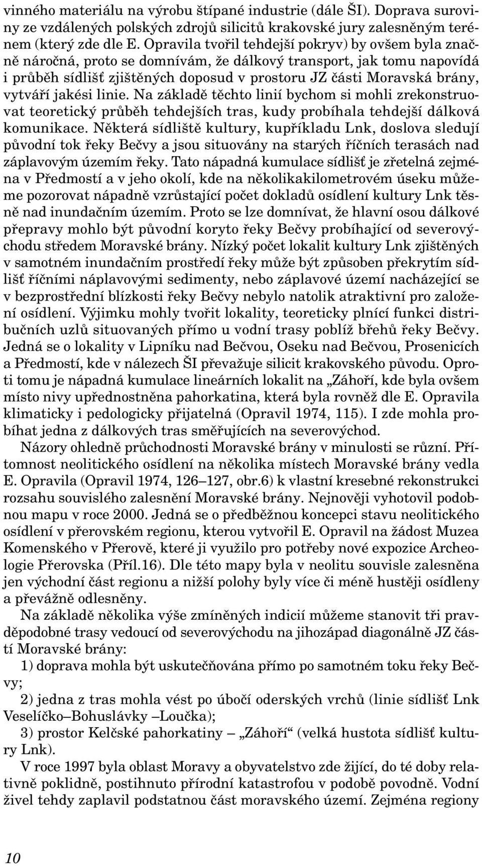 vytváří jakési linie. Na základě těchto linií bychom si mohli zrekonstruovat teoretický průběh tehdejších tras, kudy probíhala tehdejší dálková komunikace.