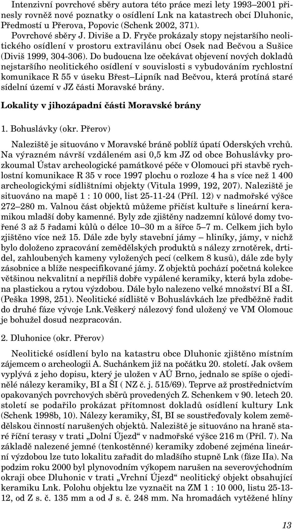 Do budoucna lze očekávat objevení nových dokladů nejstaršího neolitického osídlení v souvislosti s vybudováním rychlostní komunikace R 55 v úseku Břest Lipník nad Bečvou, která protíná staré sídelní