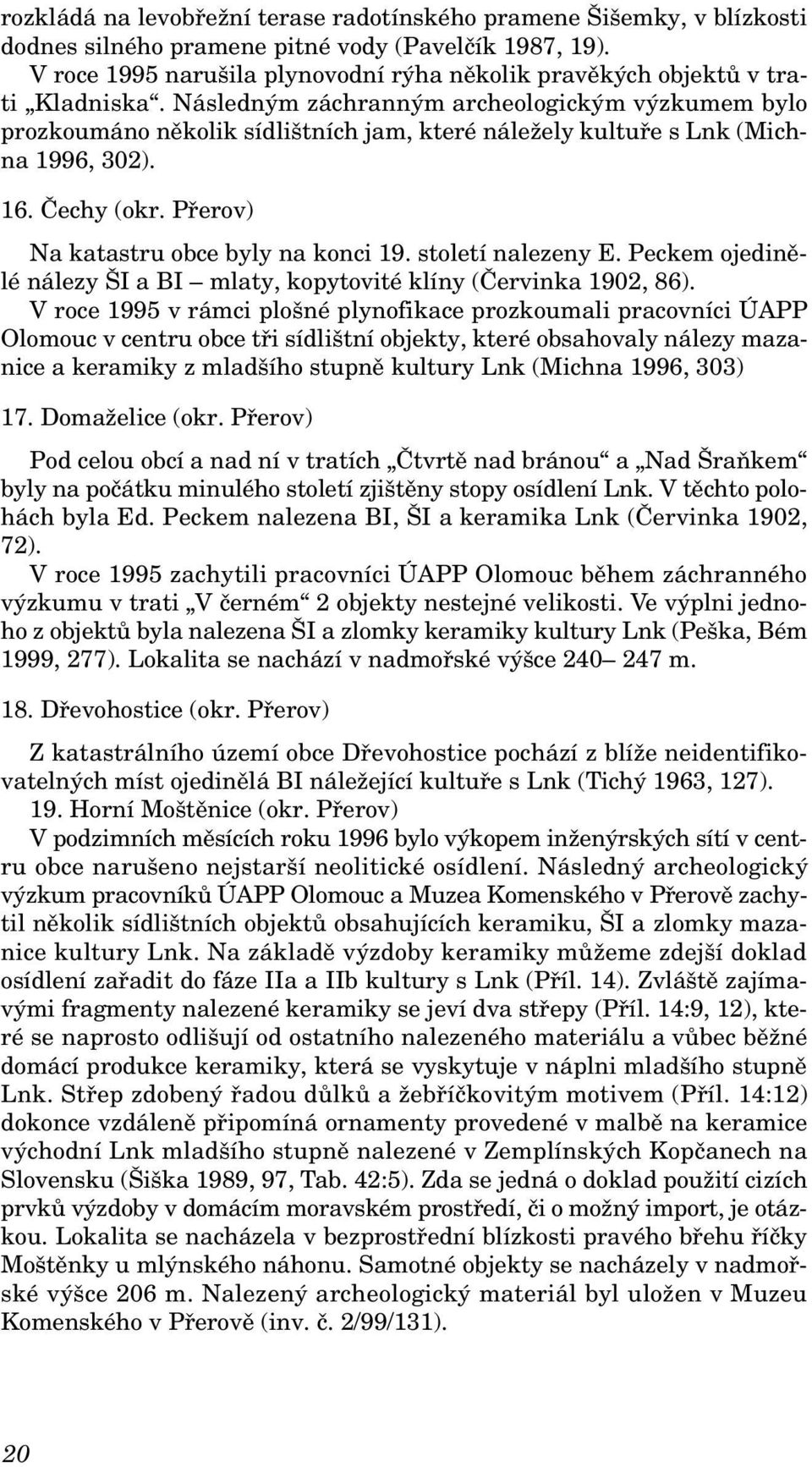 Následným záchranným archeologickým výzkumem bylo prozkoumáno několik sídlištních jam, které náležely kultuře s Lnk (Michna 1996, 302). 16. Čechy (okr. Přerov) Na katastru obce byly na konci 19.