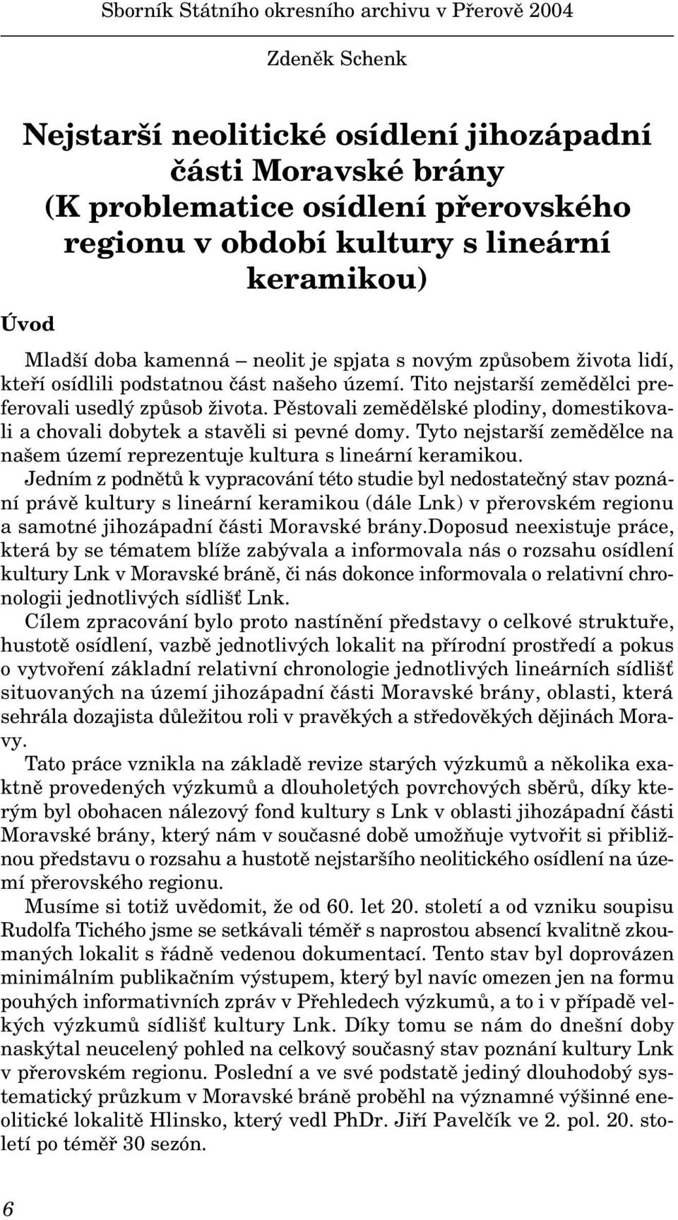 Pěstovali zemědělské plodiny, domestikovali a chovali dobytek a stavěli si pevné domy. Tyto nejstarší zemědělce na našem území reprezentuje kultura s lineární keramikou.