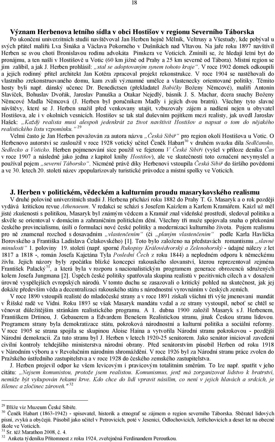 Zmínili se, že hledají letní byt do pronájmu, a ten našli v Hostišově u Votic (60 km jižně od Prahy a 25 km severně od Tábora). Místní region se jim zalíbil, a jak J.