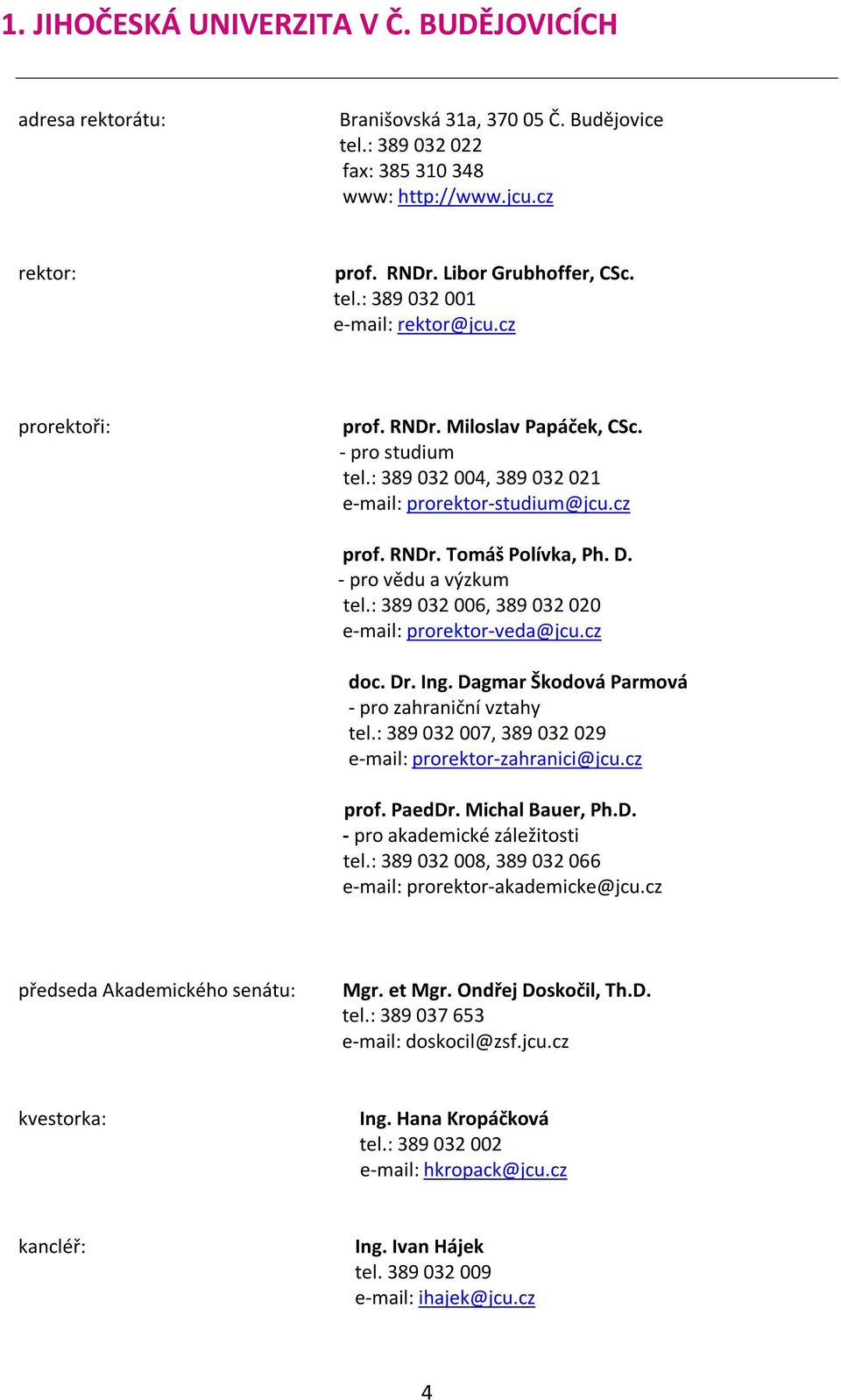 - pro vědu a výzkum tel.: 389 032 006, 389 032 020 e-mail: prorektor-veda@jcu.cz doc. Dr. Ing. Dagmar Škodová Parmová - pro zahraniční vztahy tel.