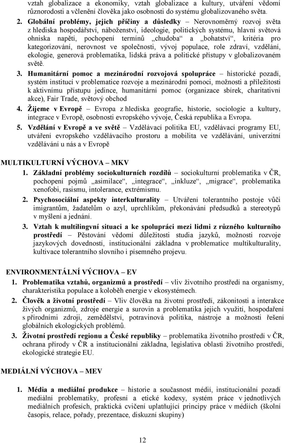 bohatství, kritéria pro kategorizování, nerovnost ve společnosti, vývoj populace, role zdraví, vzdělání, ekologie, generová problematika, lidská práva a politické přístupy v globalizovaném světě. 3.