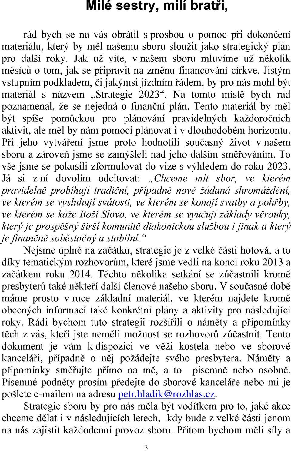 Jistým vstupním podkladem, či jakýmsi jízdním řádem, by pro nás mohl být materiál s názvem Strategie 2023. Na tomto místě bych rád poznamenal, že se nejedná o finanční plán.