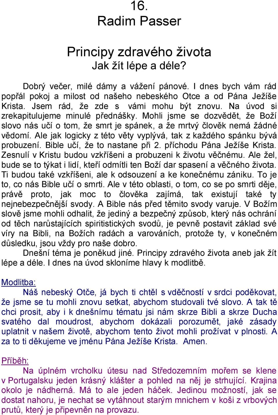 Ale jak logicky z této věty vyplývá, tak z kaţdého spánku bývá probuzení. Bible učí, ţe to nastane při 2. příchodu Pána Jeţíše Krista. Zesnulí v Kristu budou vzkříšeni a probuzeni k ţivotu věčnému.