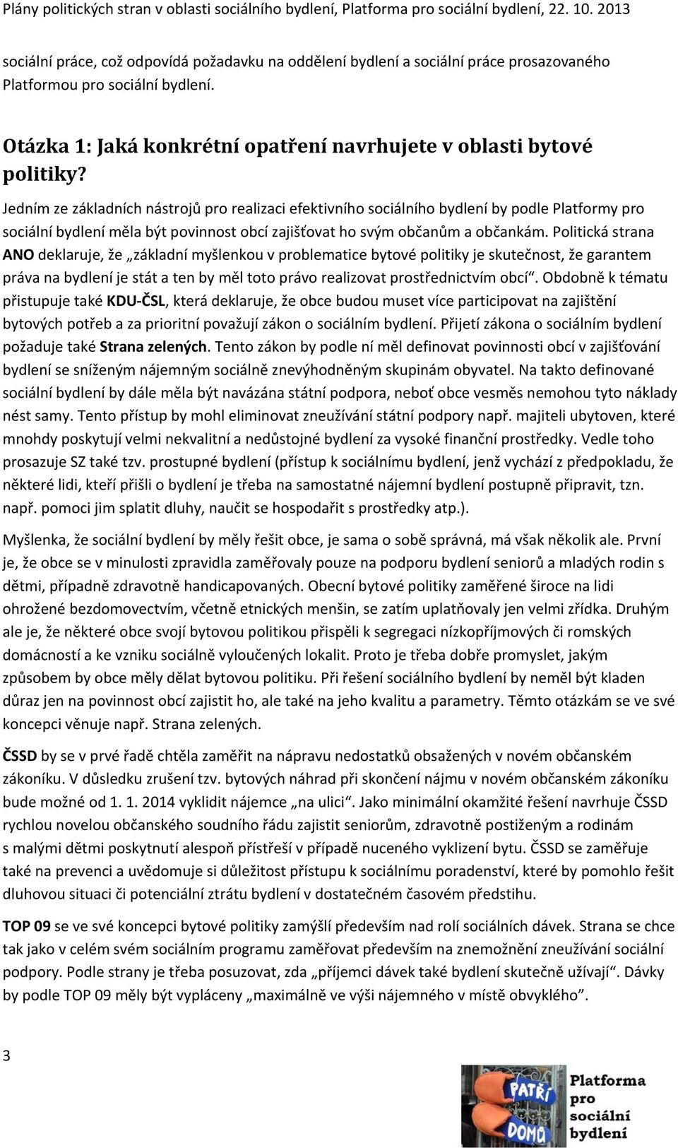 Politická strana ANO deklaruje, že základní myšlenkou v problematice bytové politiky je skutečnost, že garantem práva na bydlení je stát a ten by měl toto právo realizovat prostřednictvím obcí.