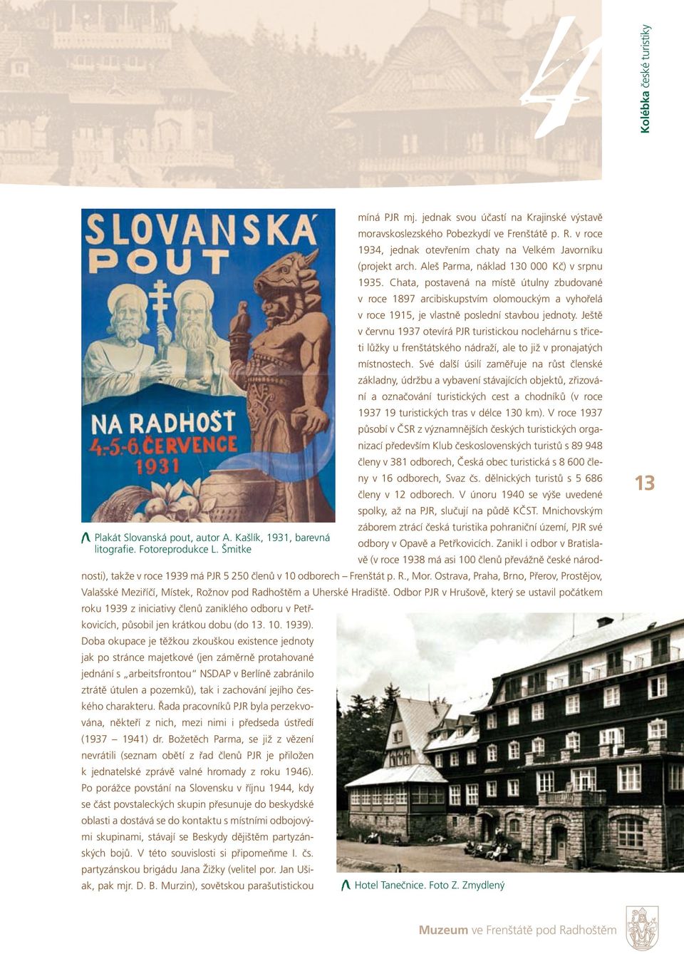 Ještě v červnu 1937 otevírá PJR turistickou noclehárnu s třiceti lůžky u frenštátského nádraží, ale to již v pronajatých místnostech.