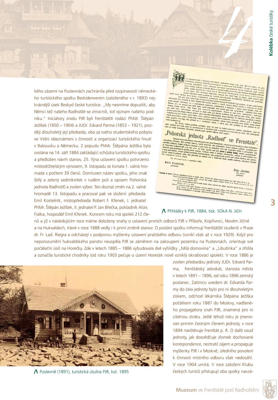 Edvard Parma (1853 1921), později dlouholetý její předseda, oba za svého studentského pobytu ve Vídni obeznámeni s činností a organizací turistického hnutí v Rakousku a Německu. Z popudu PhMr.