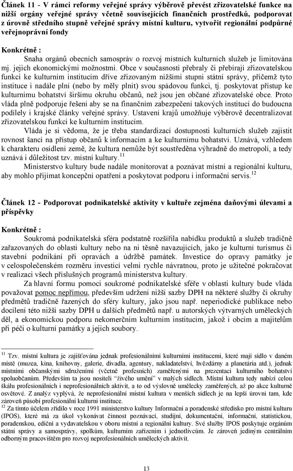 Obce v současnosti přebraly či přebírají zřizovatelskou funkci ke kulturním institucím dříve zřizovaným nižšími stupni státní správy, přičemž tyto instituce i nadále plní (nebo by měly plnit) svou