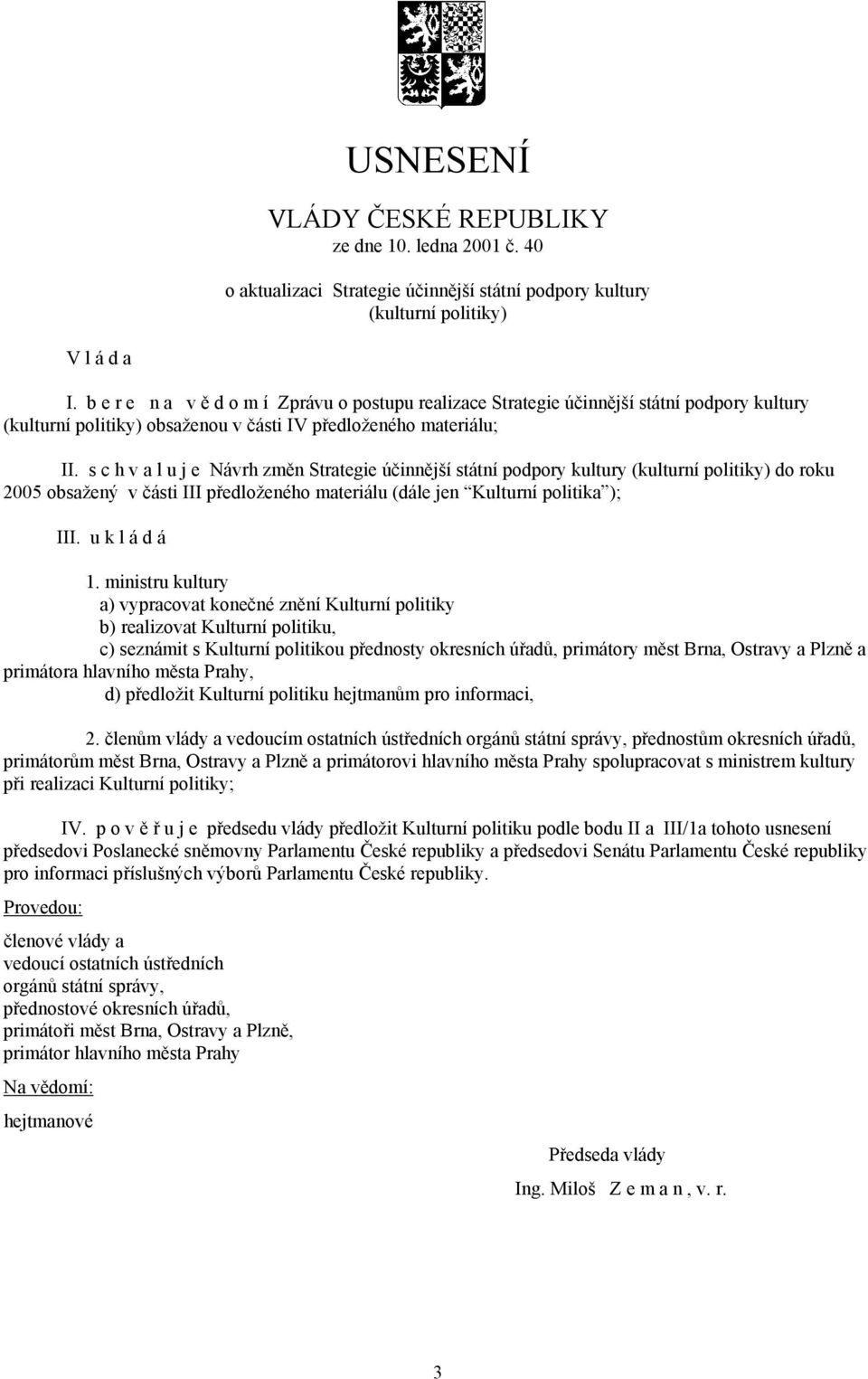 s c h v a l u j e Návrh změn Strategie účinnější státní podpory kultury (kulturní politiky) do roku 2005 obsažený v části III předloženého materiálu (dále jen Kulturní politika ); III. u k l á d á 1.