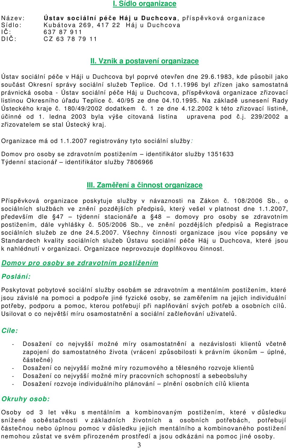 Od 1.1.1996 byl zřízen jako samostatná právnická osoba - Ústav sociální péče Háj u Duchcova, příspěvková organizace zřizovací listinou Okresního úřadu Teplice č. 40/95 ze dne 04.10.1995.