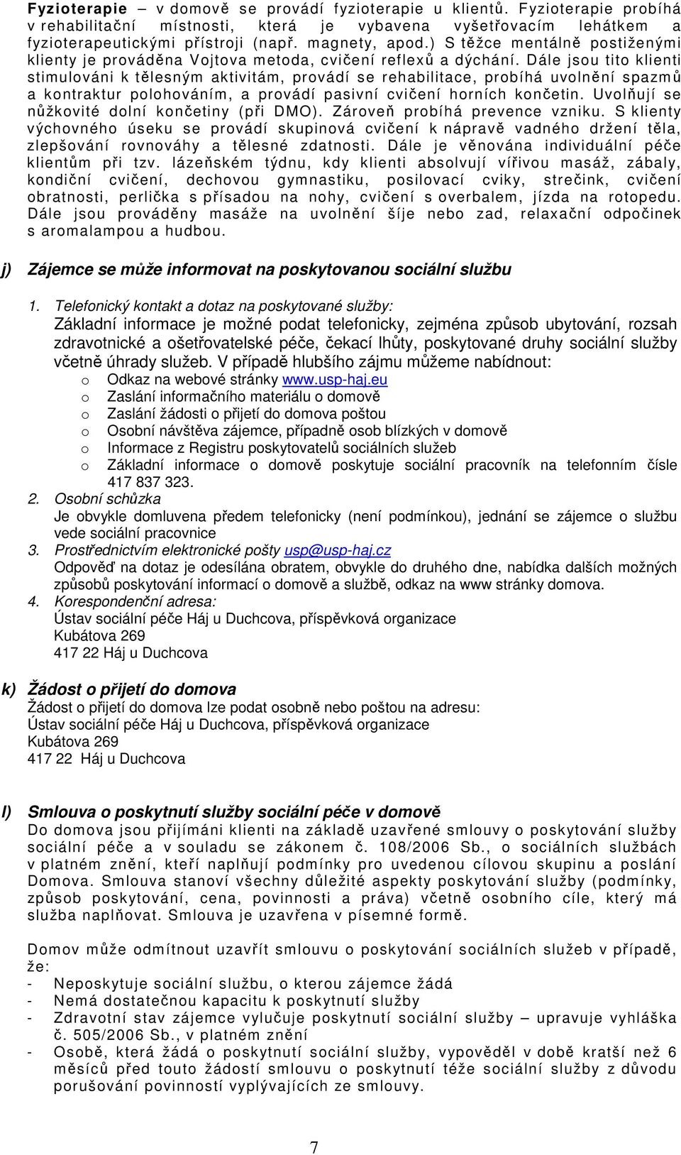 Dále jsou tito klienti stimulováni k tělesným aktivitám, provádí se rehabilitace, probíhá uvolnění spazmů a kontraktur polohováním, a provádí pasivní cvičení horních končetin.