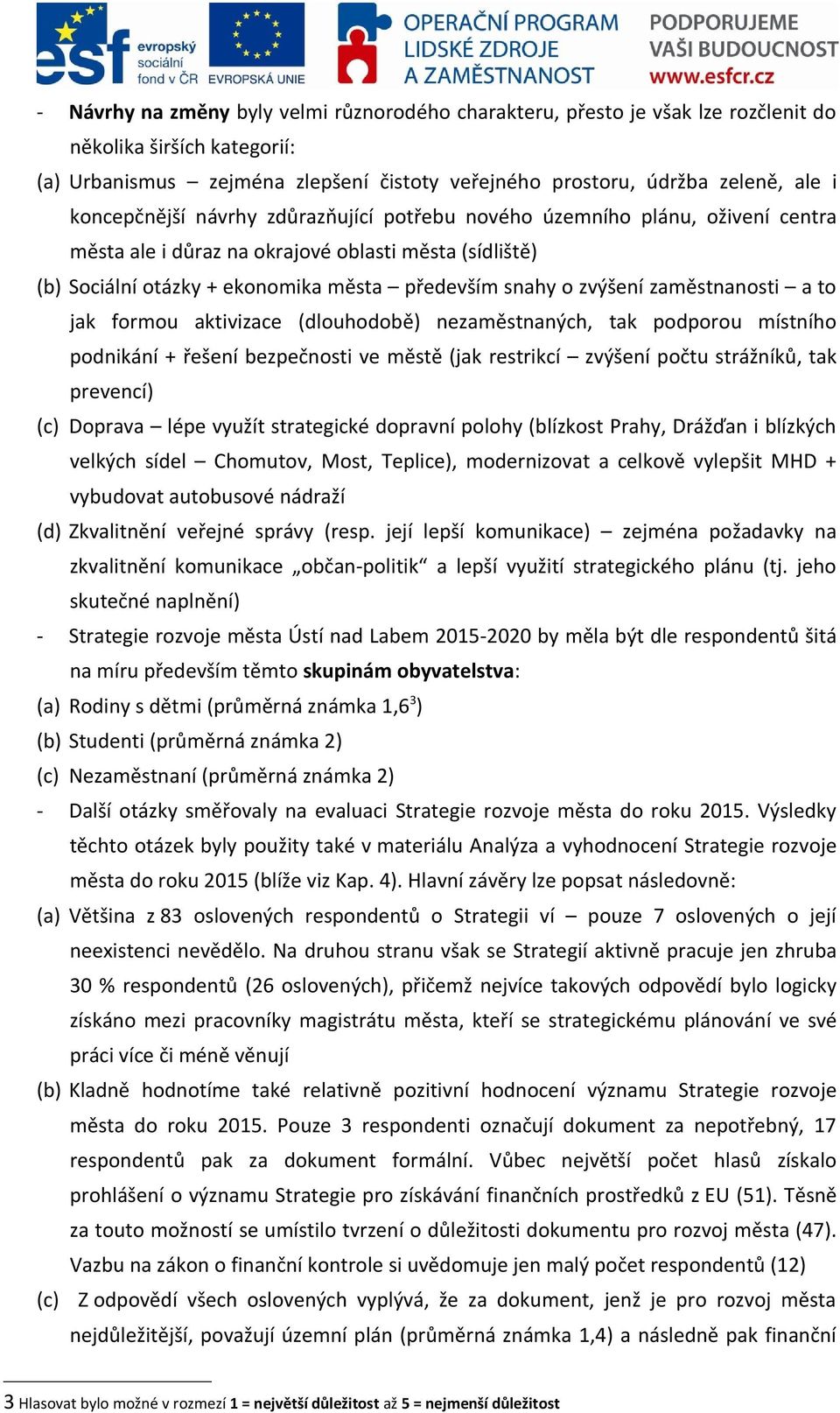 zaměstnanosti a to jak formou aktivizace (dlouhodobě) nezaměstnaných, tak podporou místního podnikání + řešení bezpečnosti ve městě (jak restrikcí zvýšení počtu strážníků, tak prevencí) (c) Doprava