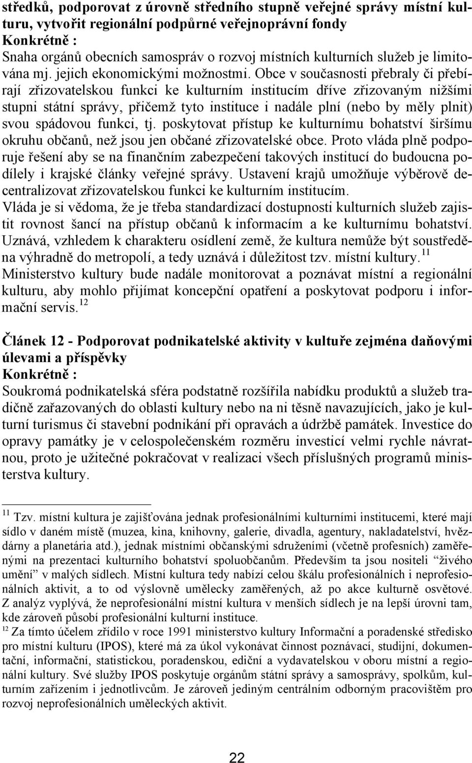 Obce v současnosti přebraly či přebírají zřizovatelskou funkci ke kulturním institucím dříve zřizovaným nižšími stupni státní správy, přičemž tyto instituce i nadále plní (nebo by měly plnit) svou