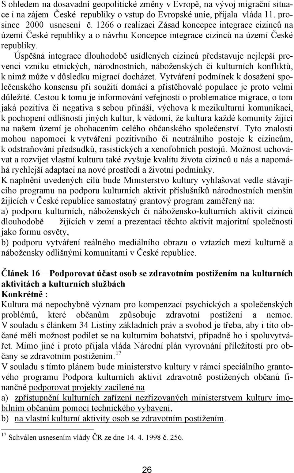 Úspěšná integrace dlouhodobě usídlených cizinců představuje nejlepší prevenci vzniku etnických, národnostních, náboženských či kulturních konfliktů, k nimž může v důsledku migrací docházet.