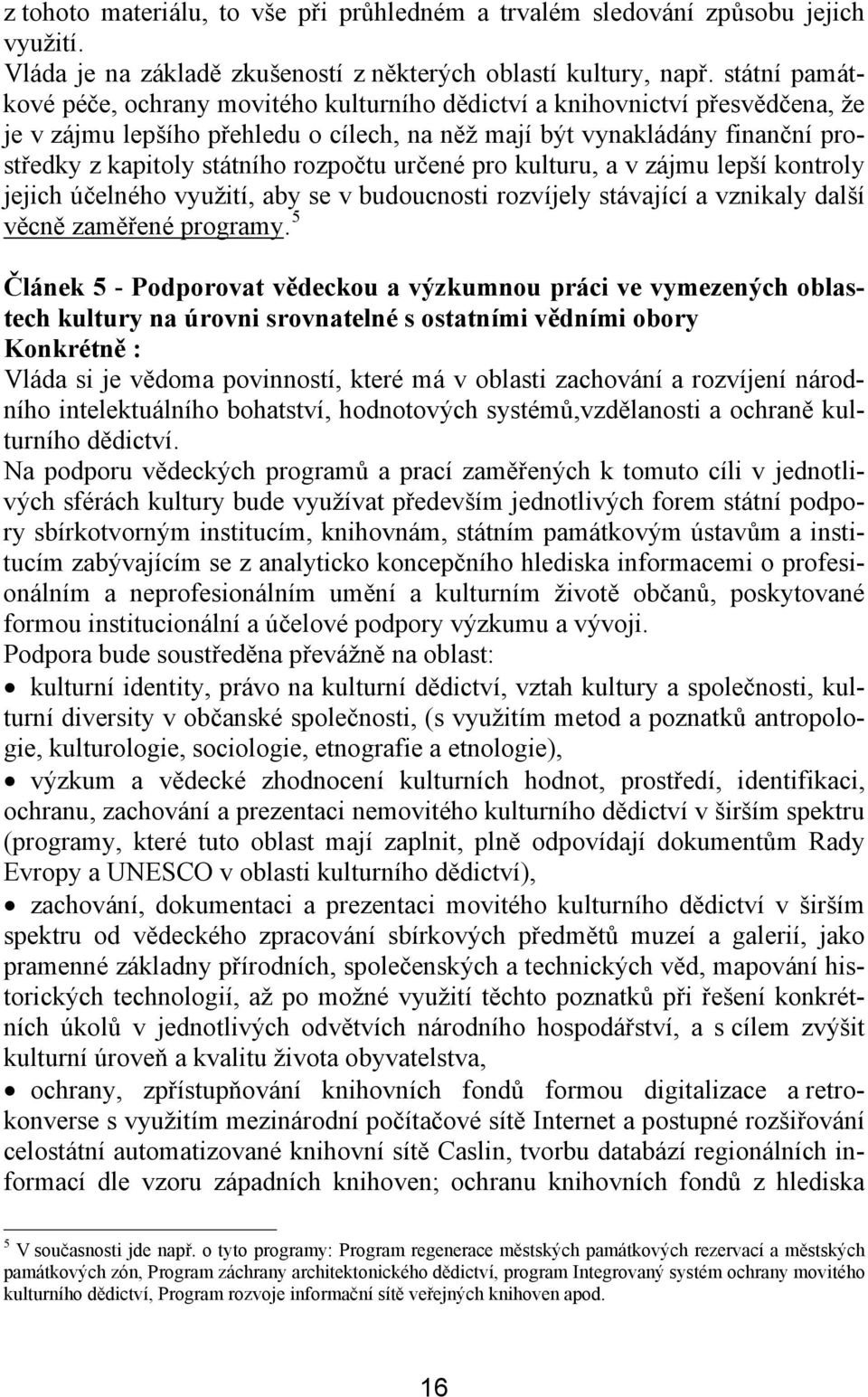 rozpočtu určené pro kulturu, a v zájmu lepší kontroly jejich účelného využití, aby se v budoucnosti rozvíjely stávající a vznikaly další věcně zaměřené programy.