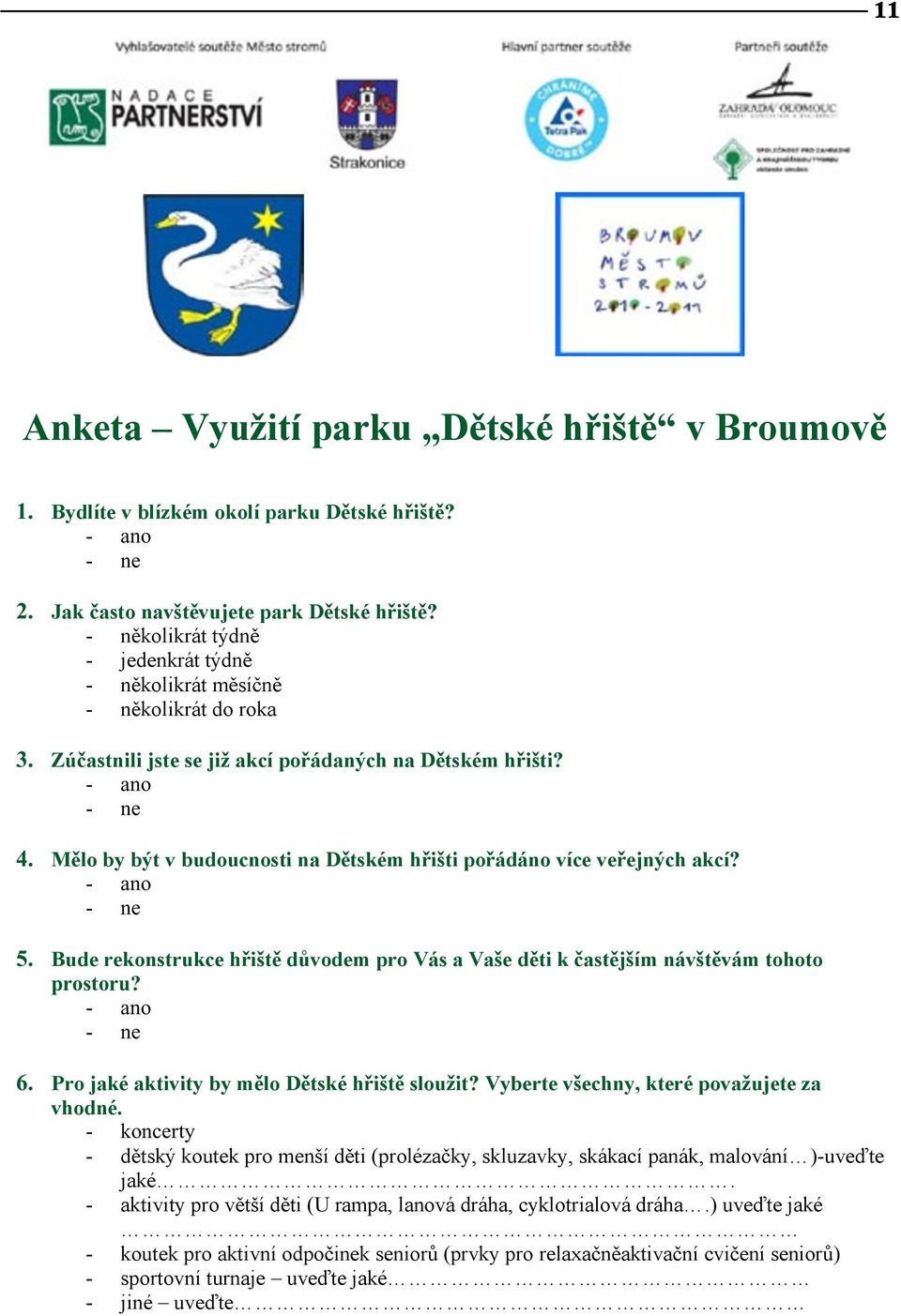 Mělo by být v budoucnosti na Dětském hřišti pořádáno více veřejných akcí? - ano - ne 5. Bude rekonstrukce hřiště důvodem pro Vás a Vaše děti k častějším návštěvám tohoto prostoru? - ano - ne 6.