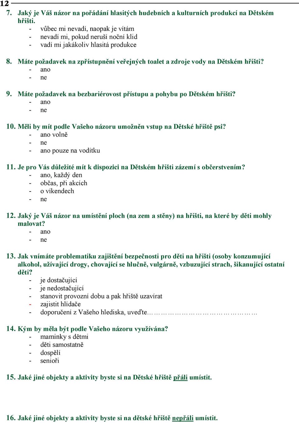 - ano - ne 9. Máte požadavek na bezbariérovost přístupu a pohybu po Dětském hřišti? - ano - ne 10. Měli by mít podle Vašeho názoru umožněn vstup na Dětské hřiště psi?