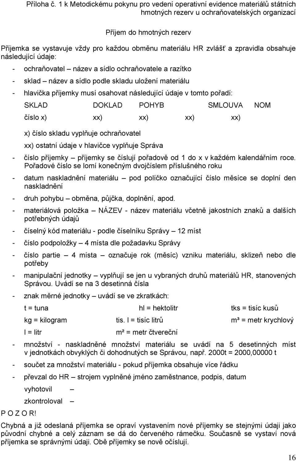 materiálu HR zvlášť a zpravidla obsahuje následující údaje: - ochraňovatel název a sídlo ochraňovatele a razítko - sklad název a sídlo podle skladu uložení materiálu - hlavička příjemky musí osahovat