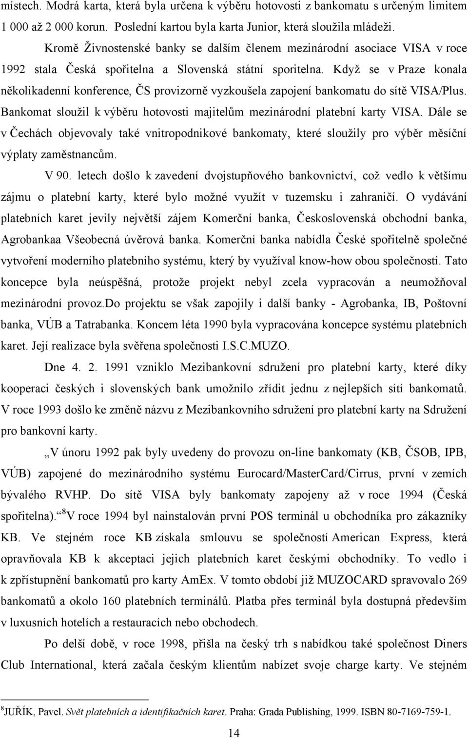 Kdyţ se v Praze konala několikadenní konference, ČS provizorně vyzkoušela zapojení bankomatu do sítě VISA/Plus. Bankomat slouţil k výběru hotovosti majitelům mezinárodní platební karty VISA.