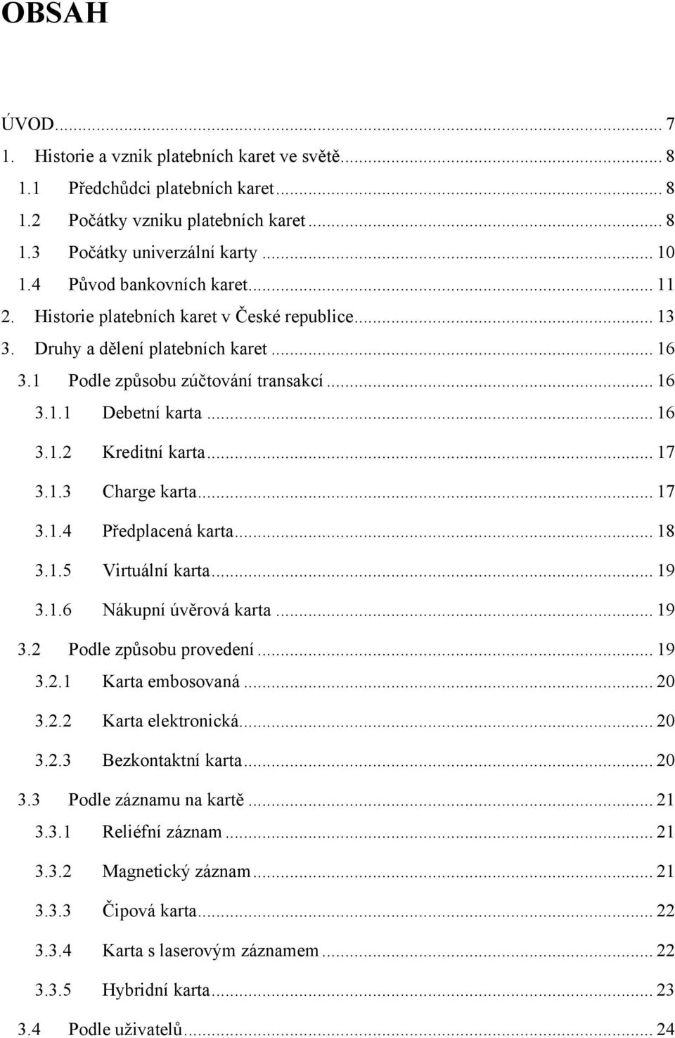 .. 17 3.1.3 Charge karta... 17 3.1.4 Předplacená karta... 18 3.1.5 Virtuální karta... 19 3.1.6 Nákupní úvěrová karta... 19 3.2 Podle způsobu provedení... 19 3.2.1 Karta embosovaná... 20 3.2.2 Karta elektronická.